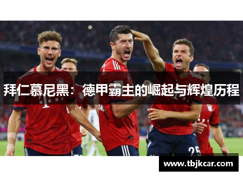 拜仁慕尼黑：德甲霸主的崛起与辉煌历程