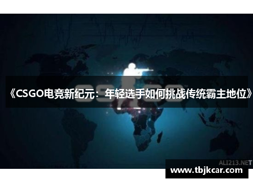 《CSGO电竞新纪元：年轻选手如何挑战传统霸主地位》