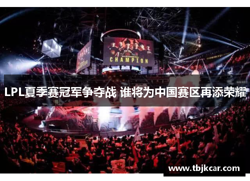 LPL夏季赛冠军争夺战 谁将为中国赛区再添荣耀