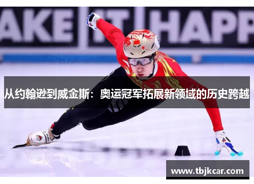 从约翰逊到威金斯：奥运冠军拓展新领域的历史跨越