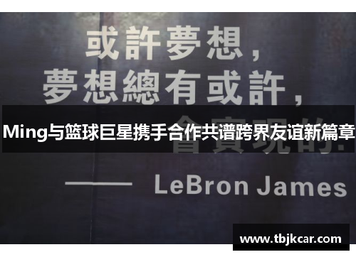 Ming与篮球巨星携手合作共谱跨界友谊新篇章