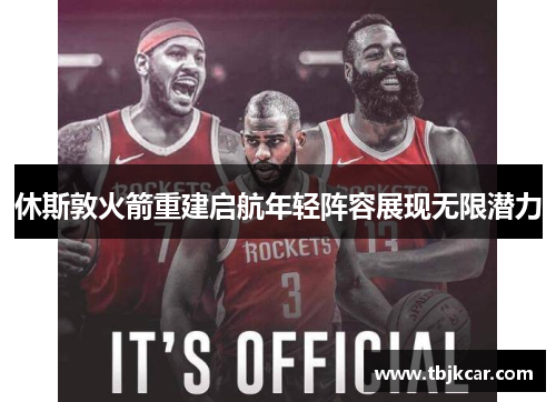 休斯敦火箭重建启航年轻阵容展现无限潜力