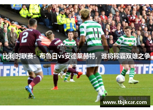 比利时联赛：布鲁日vs安德莱赫特，谁将称霸双雄之争