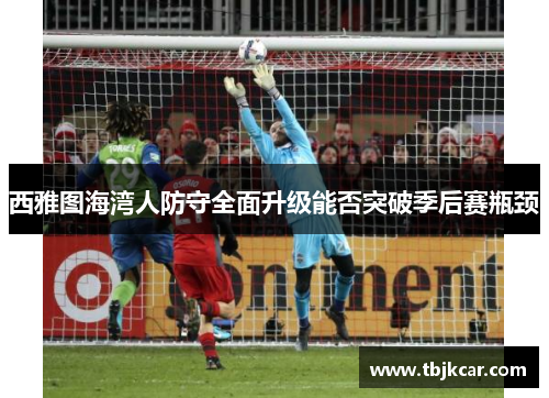 西雅图海湾人防守全面升级能否突破季后赛瓶颈