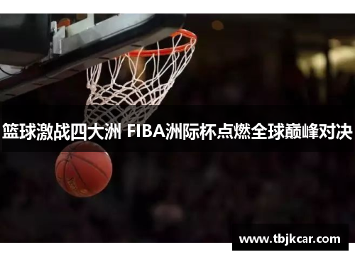 篮球激战四大洲 FIBA洲际杯点燃全球巅峰对决