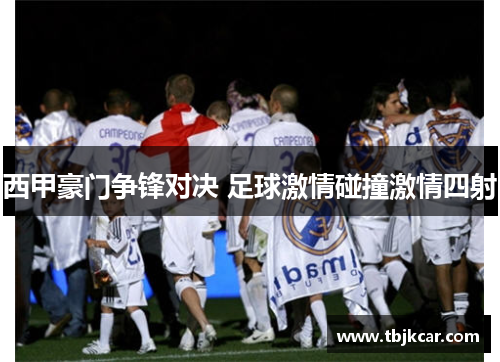 西甲豪门争锋对决 足球激情碰撞激情四射