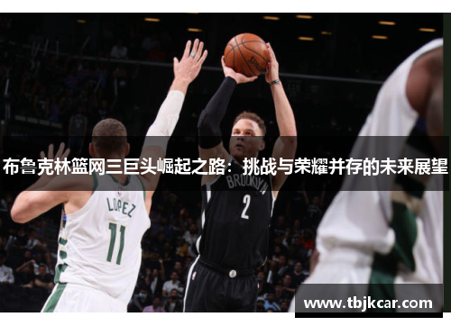 布鲁克林篮网三巨头崛起之路：挑战与荣耀并存的未来展望