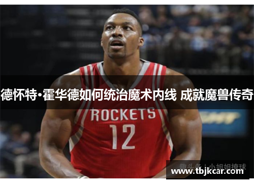 德怀特·霍华德如何统治魔术内线 成就魔兽传奇