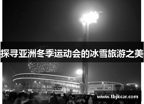 探寻亚洲冬季运动会的冰雪旅游之美