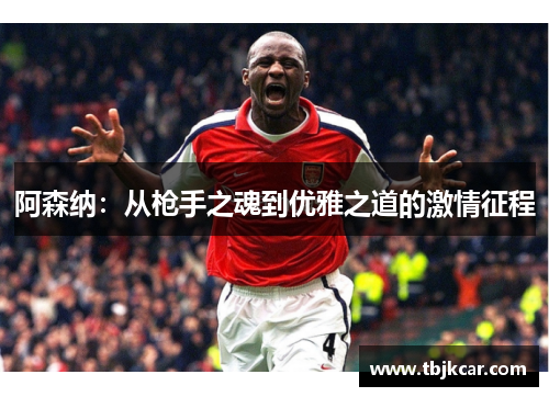 阿森纳：从枪手之魂到优雅之道的激情征程
