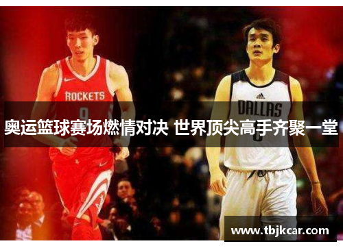 奥运篮球赛场燃情对决 世界顶尖高手齐聚一堂