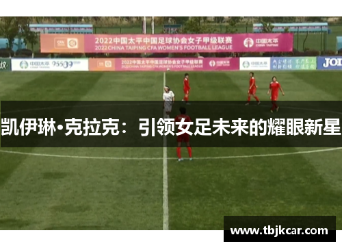 凯伊琳·克拉克：引领女足未来的耀眼新星