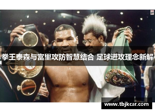 拳王泰森与富里攻防智慧结合 足球进攻理念新解