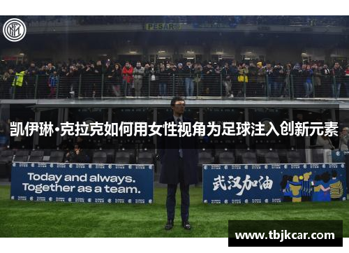凯伊琳·克拉克如何用女性视角为足球注入创新元素