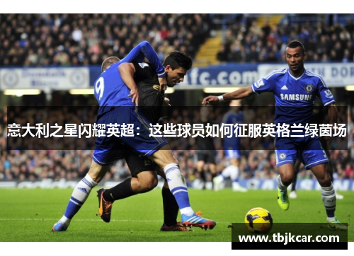 意大利之星闪耀英超：这些球员如何征服英格兰绿茵场