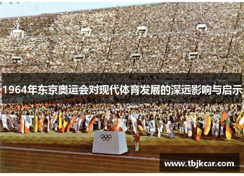 1964年东京奥运会对现代体育发展的深远影响与启示