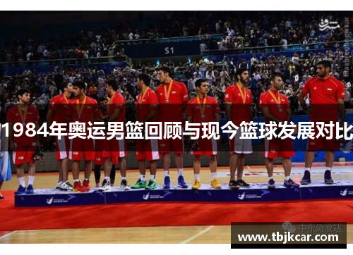 1984年奥运男篮回顾与现今篮球发展对比
