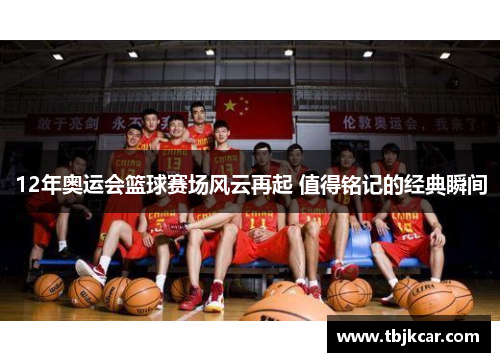12年奥运会篮球赛场风云再起 值得铭记的经典瞬间
