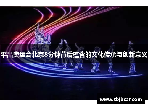 平昌奥运会北京8分钟背后蕴含的文化传承与创新意义